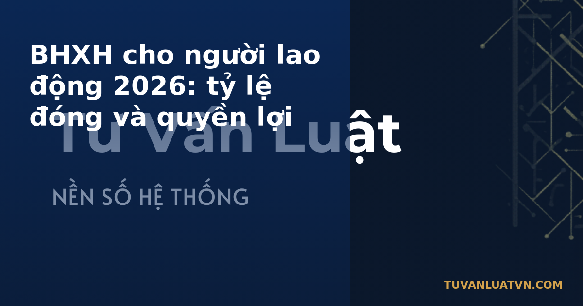 BHXH cho người lao động 2026: tỷ lệ đóng và quyền lợi