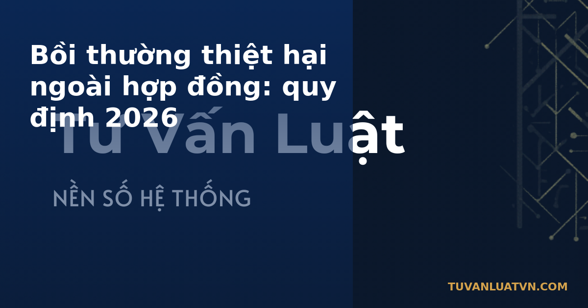 Bồi thường thiệt hại ngoài hợp đồng: quy định 2026