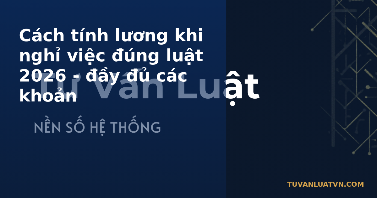 Cách tính lương khi nghỉ việc đúng luật 2026 - đầy đủ các khoản