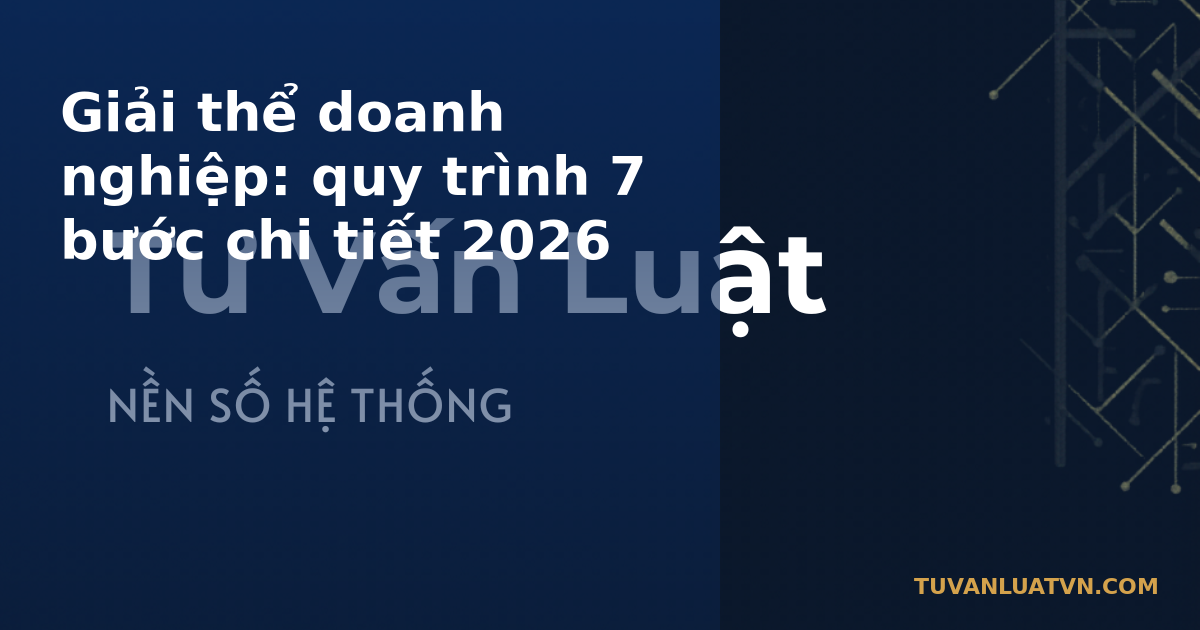 Giải thể doanh nghiệp: quy trình 7 bước chi tiết 2026