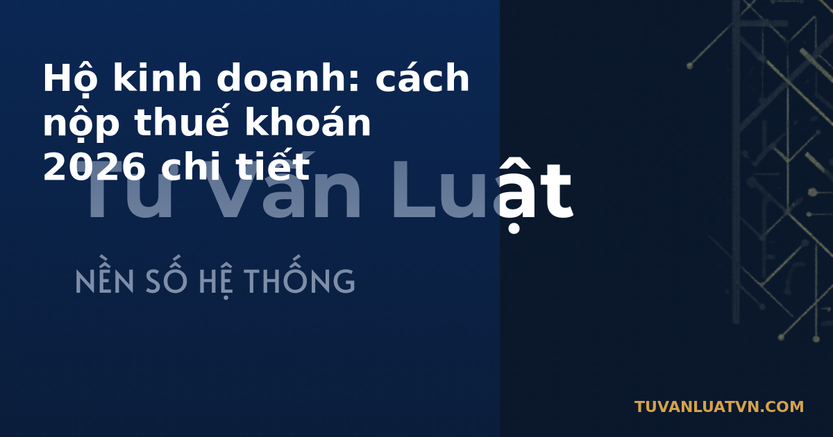 Hộ kinh doanh: cách nộp thuế khoán 2026 chi tiết