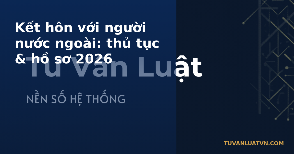 Kết hôn với người nước ngoài: thủ tục & hồ sơ 2026