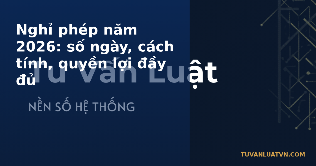 Nghỉ phép năm 2026: số ngày, cách tính, quyền lợi đầy đủ