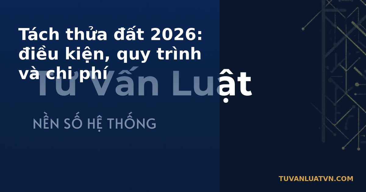 Tách thửa đất 2026: điều kiện, quy trình và chi phí