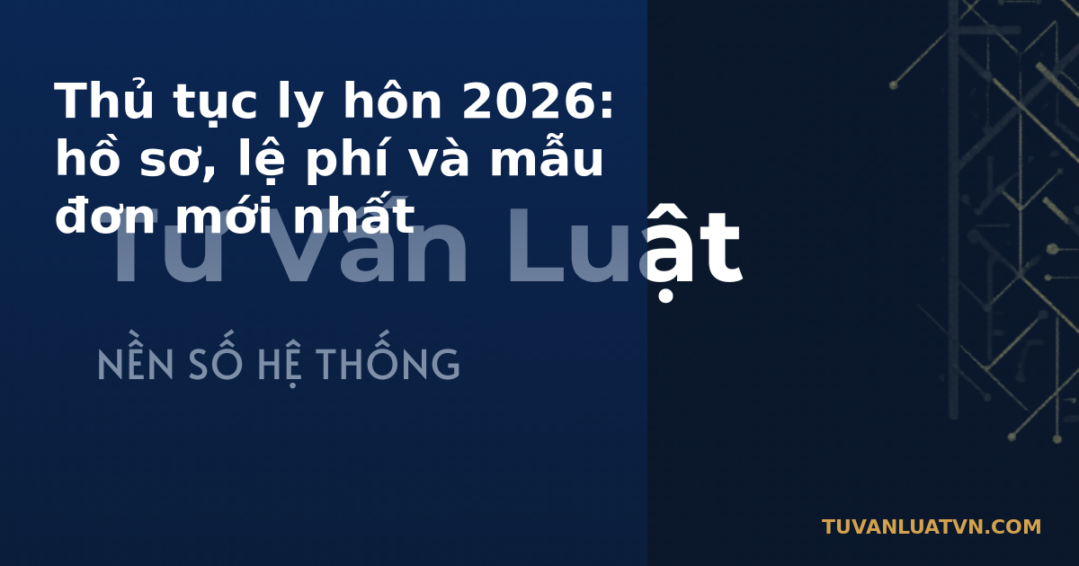 Thủ tục ly hôn 2026: hồ sơ, lệ phí và mẫu đơn mới nhất