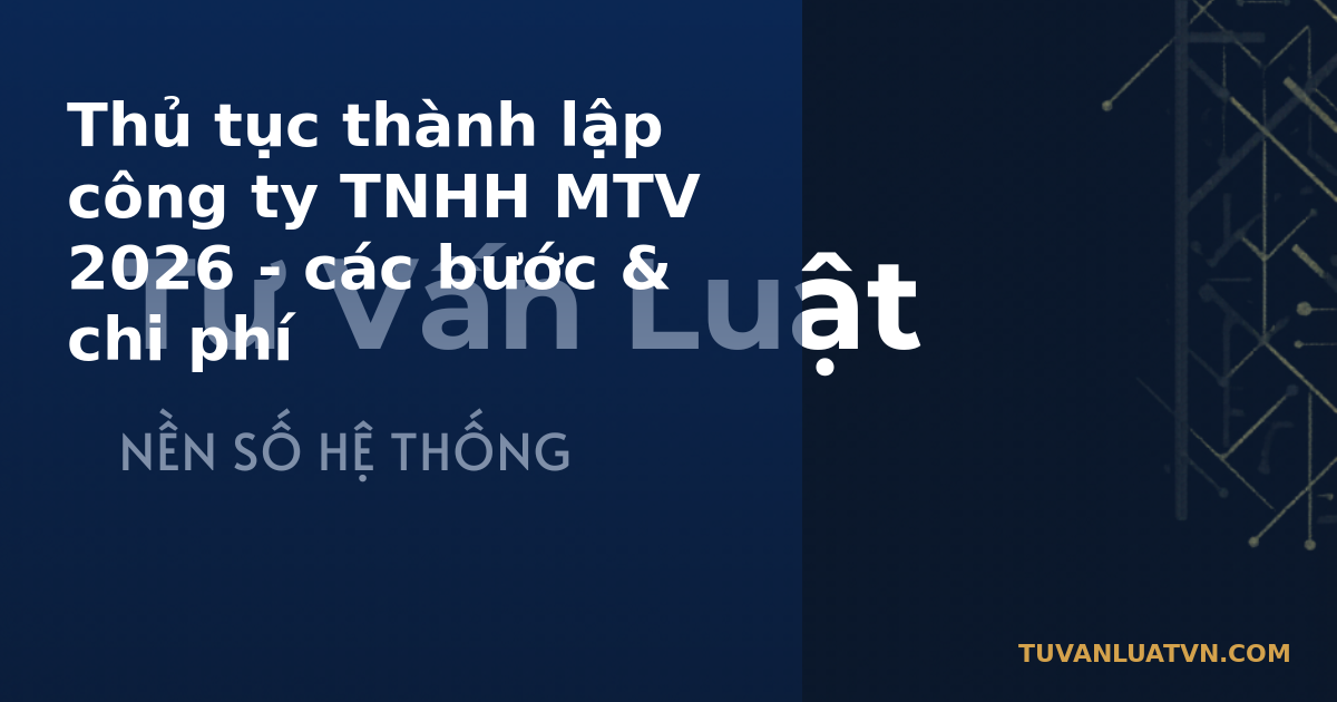 Thủ tục thành lập công ty TNHH MTV 2026 - các bước & chi phí