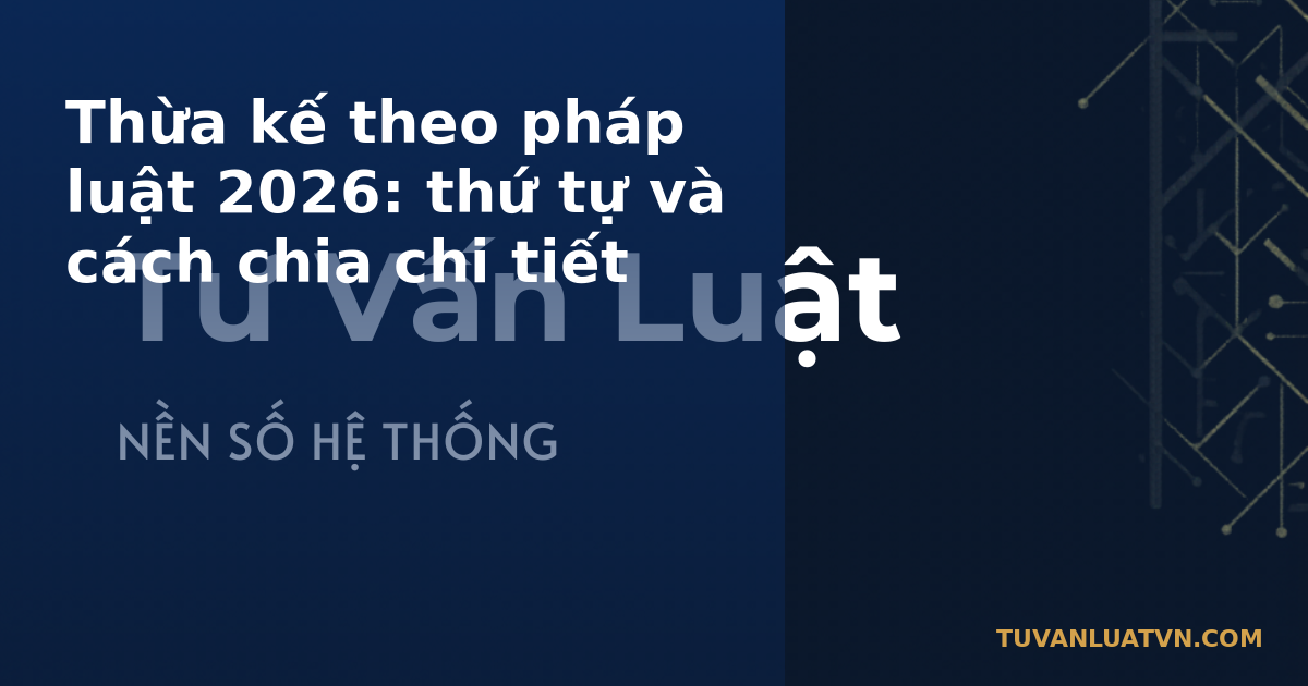 Thừa kế theo pháp luật 2026: thứ tự và cách chia chi tiết