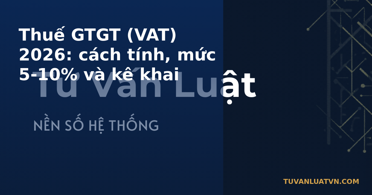 Thuế GTGT (VAT) 2026: cách tính, mức 5-10% và kê khai