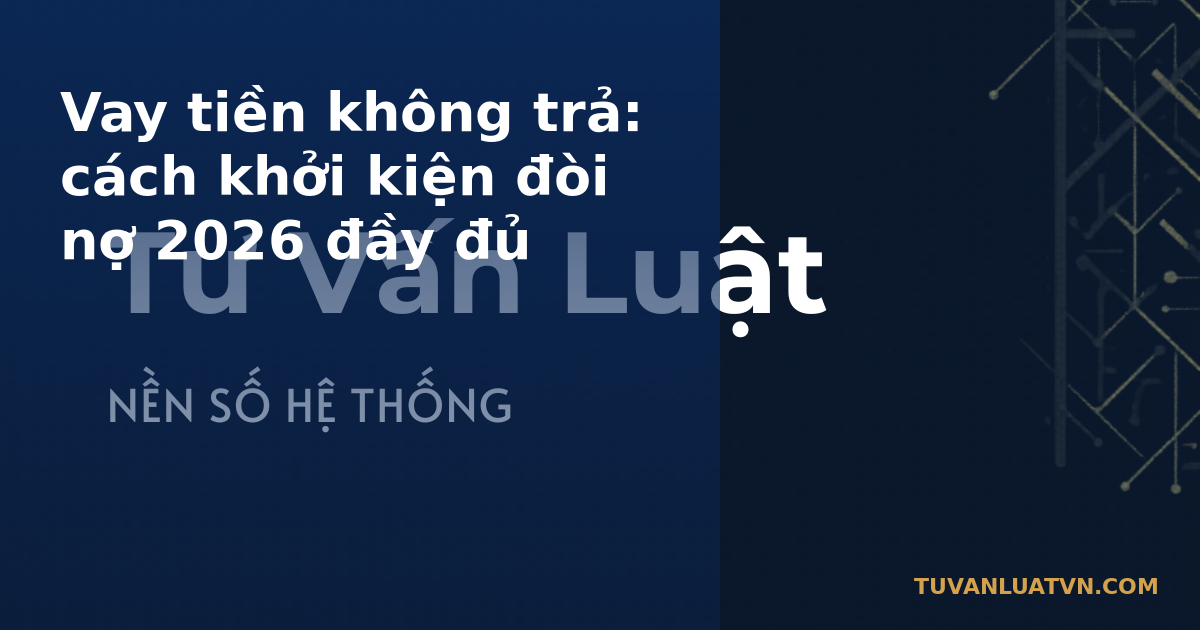 Vay tiền không trả: cách khởi kiện đòi nợ 2026 đầy đủ
